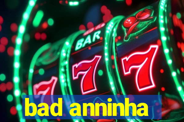 bad anninha